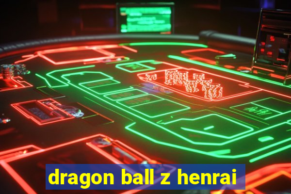 dragon ball z henrai